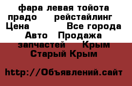 фара левая тойота прадо 150 рейстайлинг › Цена ­ 7 000 - Все города Авто » Продажа запчастей   . Крым,Старый Крым